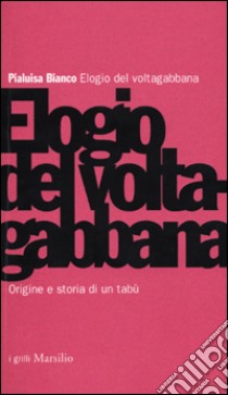 Elogio del voltagabbana. Origine e storia di un tabù libro di Bianco Pialuisa