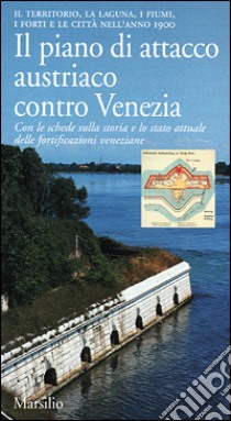 Il piano di attacco austriaco contro Venezia. Il territorio, la laguna, i fiumi, i forti e le città nell'anno 1900 libro