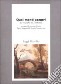 Quei monti azzurri. Le Marche di Leopardi libro di Carini E. (cur.); Magnarelli P. (cur.); Sconocchia S. (cur.)