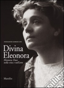 Divina Eleonora. Eleonora Duse nella vita e nell'arte libro di Bandini F. (cur.)