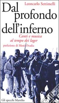 Dal profondo dell'inferno. Canti e musica al tempo dei lager libro di Settimelli Leoncarlo