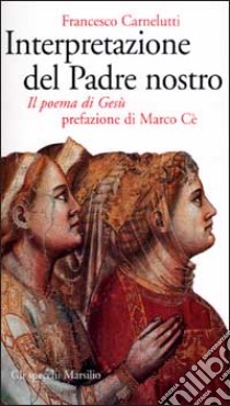 Interpretazione del Padre nostro. Il poema di Gesù libro di Carnelutti Francesco