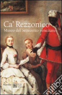 Ca' Rezzonico. Museo del Settecento veneziano libro di Pedrocco Filippo