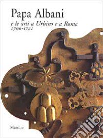 Papa Albani e le arti a Urbino e a Roma 1700/1721 libro