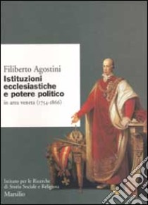 Istituzioni ecclesiastiche e potere politico in Veneto (1754-1866) libro di Agostini Filiberto