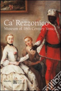 Ca' Rezzonico. Museum of 18th Century Venice libro di Pedrocco Filippo