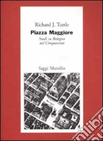 Piazza Maggiore. Studi su Bologna nel Cinquecento libro di Tuttle Richard J.