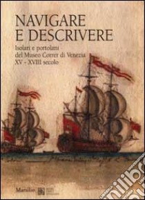 Navigare e descrivere. Isolari e portolani del Museo Correr di Venezia XV-XVIII secolo libro