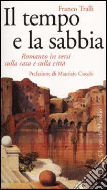 Il tempo e la sabbia. Romanzo in versi sulla casa e sulla città libro di Tralli Franco