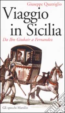 Viaggio in Sicilia. Da Ibn Giubair a Fernandez libro di Quatriglio Giuseppe