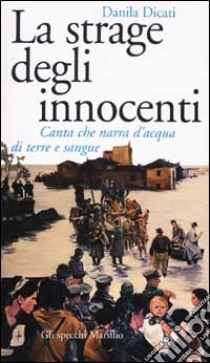 La strage degli innocenti. Canta che narra d'acqua di terra e sangue libro di Dicati Danila