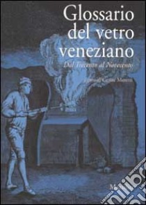 Glossario del vetro veneziano. Dal Trecento al Novecento libro di Moretti C. (cur.)