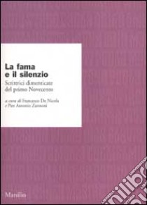 La fama e il silenzio. Scrittrici dimenticate del primo Novecento libro di De Nicola F. (cur.); Zannoni P. A. (cur.)