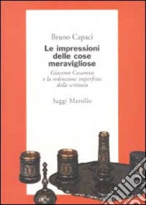 Le impressioni delle cose meravigliose. Giacomo Casanova e la redenzione imperfetta della scrittura libro di Capaci Bruno