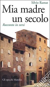 Mia madre un secolo. Racconto in versi libro di Ramat Silvio