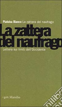 La zattera del naufrago. Lettera sui limiti dell'Occidente libro di Bianco Pialuisa