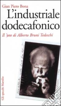 L'industriale dodecafonico. Il '900 di Alberto Bruno Tedeschi libro di Bona G. Piero