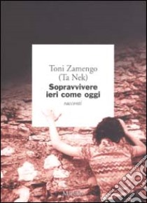 Sopravvivere ieri come oggi libro di Zamengo Toni