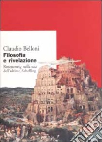 Filosofia e rivelazione. Rosenzweig nella scia dell'ultimo Schelling libro di Belloni Claudio