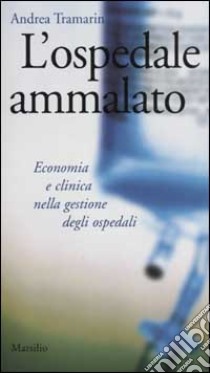 L'ospedale ammalato. Economia e clinica nella gestione degli ospedali libro di Tramarin Andrea