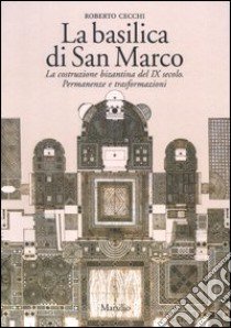 La basilica di San Marco. La costruzione bizantina del IX secolo. Permanenze e trasformazioni libro di Cecchi Roberto