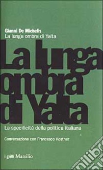 La lunga ombra di Yalta. La specificità della politica italiana libro di De Michelis Gianni; Kostner Francesco