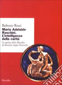 Maria Adelaide Raschini. Lo spirito della filosofia di Rosmini dopo Nietzsche libro di Rossi Roberto