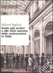 Guida agli archivi e alle fonti storiche delle assicurazioni in Italia libro di Baglioni Roberto