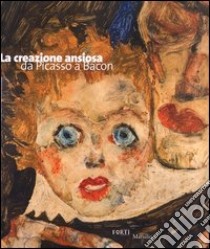 La creazione ansiosa. Da Picasso a Bacon libro di Cortenova G. (cur.)