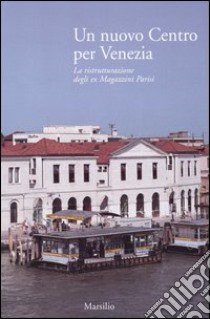 Un nuovo Centro per Venezia. La ristrutturazione degli ex Magazzini Parisi libro