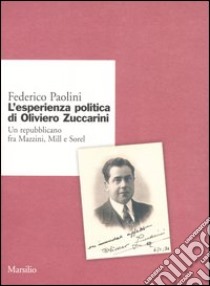 L'esperienza politica di Oliviero Zuccarini. Un repubblicano fra Mazzini, Mill e Sorel libro di Paolini Federico