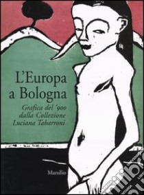 L'Europa a Bologna. Grafica del '900 dalla collezione Luciana Tabarroni. Catalogo della mostra (Bologna, 13 giugno-21 settembre 2003) libro