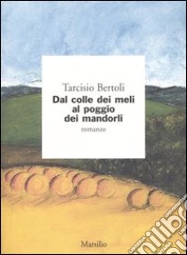 Dal colle dei meli al poggio dei mandorli libro di Bertoli Tarcisio