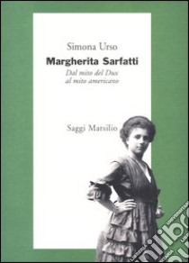 Margherita Sarfatti. Dal mito del Dux al mito americano libro di Urso Simona