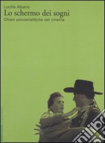 Lo schermo dei sogni. Chiavi psicoanalitiche del cinema libro di Albano Lucilla