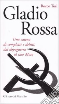 Gladio rossa. Una catena di complotti e delitti, dal dopoguerra al caso Moro libro di Turi Rocco