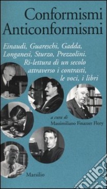 Conformismi anticonformismi. Einaudi, Guareschi, Gadda, Longanesi, Sturzo, Prezzolini. Ri-lettura di un secolo attraverso i contrasti, le voci, i libri libro di Finazzer Flory M. (cur.)