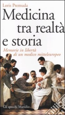 Medicina tra realtà e storia. Memorie in libertà di un medico mitteleuropeo libro di Premuda Loris