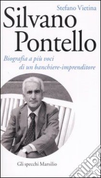 Silvano Pontello. Biografia a più voci di un banchiere-imprenditore libro di Stefano Vietina