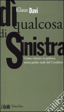 Dì qualcosa di sinistra. Come vincere in politica senza parlar male del Cavaliere libro di Davi Klaus