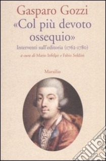 «Col più devoto ossequio». Interventi sull'editoria (1762-1780) libro di Gozzi Gasparo; Infelise M. (cur.); Soldini F. (cur.)