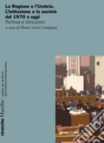 La Regione e l'Umbria. L'istituzione e la società dal 1970 a oggi. Politica e istituzioni libro di Campiani M. L. (cur.)