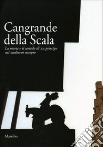 Cangrande della Scala. La morte e il corredo funebre di un principe nel medioevo europeo. Catalogo della mostra (Verona, 23 ottobre 2004­ 23 gennaio 2005) libro