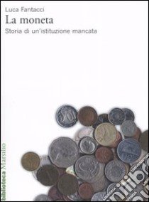 La moneta. Storia di un'istituzione mancata libro di Fantacci Luca