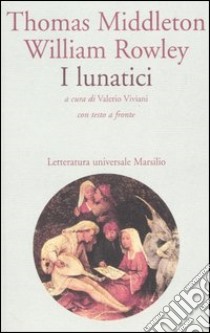 I lunatici. Testo inglese a fronte libro di Middleton Thomas; Rowley William; Viviani V. (cur.)