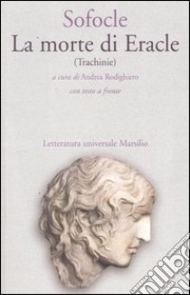 La morte di Eracle (Trachinie). Testo greco a fronte libro di Sofocle; Rodighiero A. (cur.)