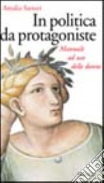 In politica da protagoniste. Manuale ad uso delle donne libro di Sartori Amalia