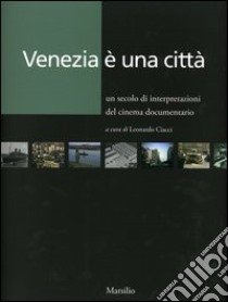 Venezia è una città. Un secolo di interpretazioni del cinema documentario libro di Ciacci L. (cur.)