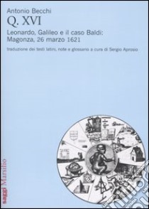 Q. XVI. Leonardo, Galileo e il caso Baldi: Magonza, 26 marzo 1621 libro di Becchi Antonio