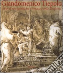 Giandomenico Tiepolo. Scene di vita quotidiana a Venezia e nella terraferma libro